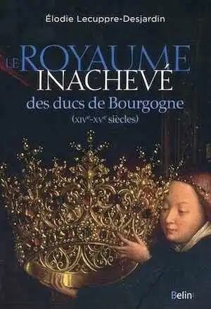 Le royaume inachevé des ducs de Bourgogne, XIVe-XVe siècles, 2016, 432 p.