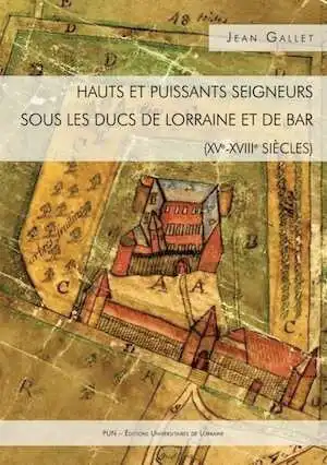 Hauts et puissants seigneurs sous les ducs de Lorraine et de Bar (XVe-XVIIIe siècles), 2016, 258 p.