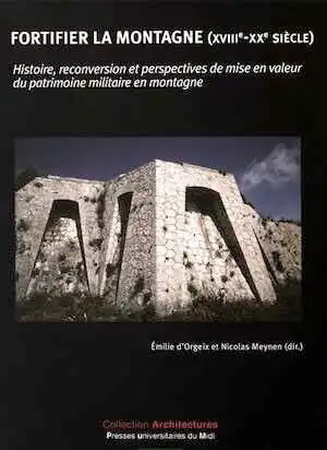 Fortifier la montagne (XVIIIe-XXe siècle). Histoire, reconversion et perspectives de mise en valeur du patrimoine militaire en montagne, 2016, 347 p.