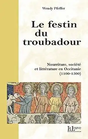 Le festin du troubadour. Nourriture, société et littérature en Occitanie (1100-1500), 2016, 391 p.