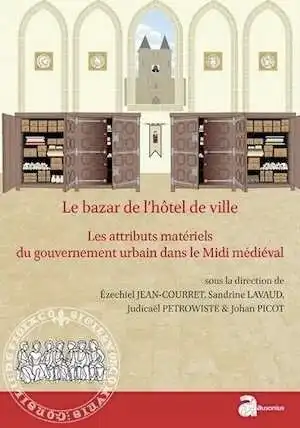 Le bazar de l'hôtel de ville. Les attributs matériels du gouvernement urbain dans le Midi médiéval (XIIe-XVe siècle), 2016, 284 p.