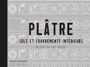 Plâtre. Sols et couvrements intérieurs du XIIIe au XIXe siècle, 2017, 368 p., 414 ill.