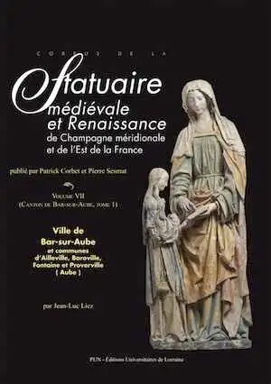 Corpus de la statuaire médiévale et Renaissance de Champagne méridionale et de l'Est de la France. Volume VII (Canton de Bar-sur-Aube, tome 1). Ville de Bar-sur-Aube et communes d'Ailleville, Baroville, Fontaine et Proverville, 2017, 184 p.