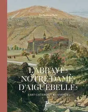 L'abbaye Notre-Dame d'Aiguebelle. L'art cistercien réinventé, 2017, 264 p.