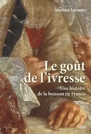 Le goût de l'ivresse. Boire en France depuis le Moyen âge (Ve-XXIe-siècle), 2017, 458 p.