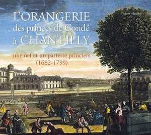 L'orangerie des princes de Condé. Une nef et un parterre princiers (1682-1799) Château de Chantilly, 2017, 112 p., 80 ill.