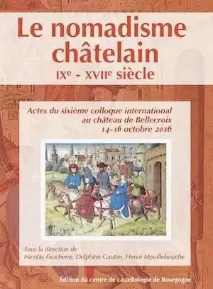 ÉPUISÉ - Le nomadisme châtelain, IXe-XVIIe siècle, (actes 6e coll. int. château de Bellecroix, oct. 2016), 2017, 374 p.