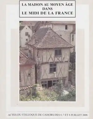 La Maison au Moyen Age dans le Midi de la France 2, (Actes des Journées d'étude de Toulouse, juillet 2006), 2009, 370 p.