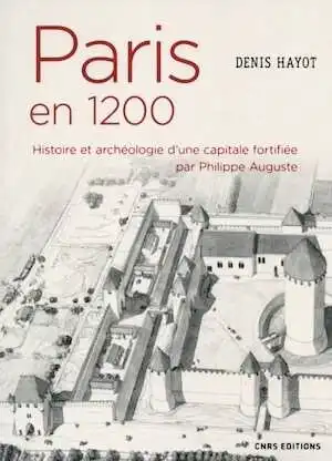 Paris en 1200. Histoire et archéologie d'une capitale fortifiée par Philippe Auguste, 2018, 328 p.