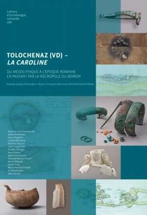 Tolochenaz (VD) - La Caroline. Du Mésolithique à l'époque romaine en passant par la nécropole du Boiron, (CAR 168), 2017, 360 p.