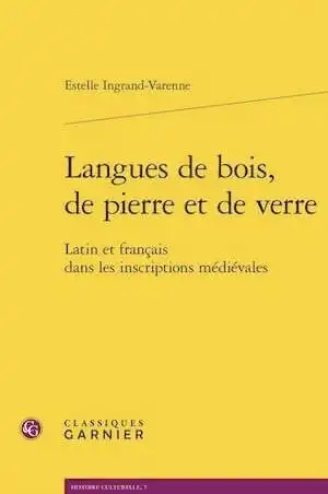 Langue de bois de pierre et de verre. Latin et français dans les inscriptions médiévales, 2018, 579 p.