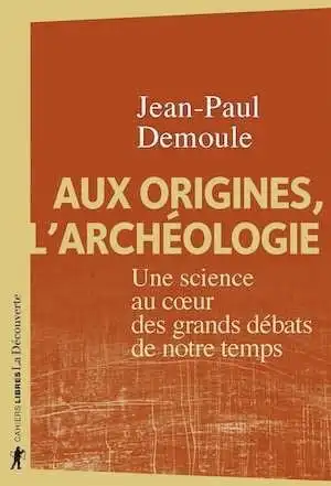 Aux origines, l'archéologie. Une science au coeur des grands débats de notre temps, 2020, 240 p.