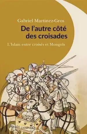 De l'autre côté des croisades. L'Islam entre croisés et Mongols, 2021, 308 p.