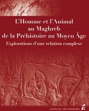 L'Homme et l'Animal au Maghreb, de la Préhistoire au Moyen Âge. Explorations d'une relation complexe, 2021, 434 p.