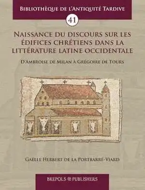 Naissance du discours sur les édifices chrétiens dans la littérature latine occidentale, d'Ambroise de Milan à Grégoire de Tours, 2023, 478 p.