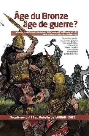 Age du bronze âge de guerre ? Violence organisée et expressions de la force au IIe millénaire av. J.-C. (Ajaccio-Porticcio, Corse-14-17 octobre 2020), (Supplément n°12 au Bulletin de l'APRAB), 2023, 456 p.