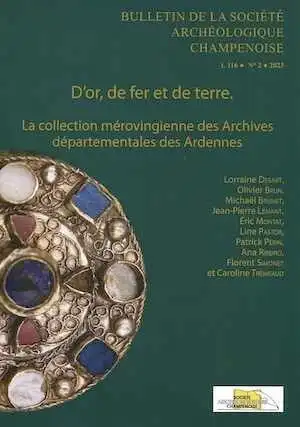 D'or, de fer et de terre. La collection mérovingienne des Archives départementales des Ardennes, (Bulletin de la Soc. Arch. Champenoise t.116, n°2023/2), 2024, 256 p.