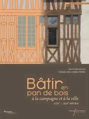 Bâtir en pan de bois à la campagne et à la ville (XIIIe - XIXe siècles), 2024, 592 p.