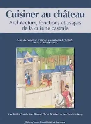 Cuisiner au château. Architecture, fonctions et usages de la cuisine castrale, (actes neuvième coll. int. du CeCaB, 20-22 octobre 2023), 2024, 600 p.