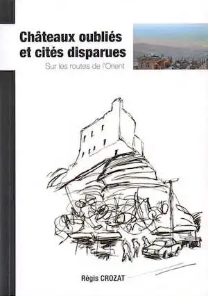 Châteaux oubliés et cités disparues. Sur les routes de l'Orient, 2016, 340 p.