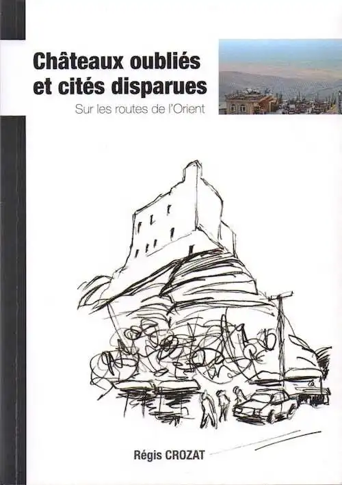 Châteaux oubliés et cités disparues. Sur les routes de l'Orient, 2016, 340 p.