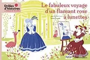 Le fabuleux voyage d'un flamant rose à lunettes, (coll. Drôles d'histoires au château de Versailles, tome 2), 2025, 48 p. Livre jeunesse à partir de 4 ans