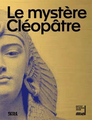 Le mystère Cléopâtre, (cat. expo. Institut du monde arabe, juin 2025-janv. 2026), 2025, 240 p.