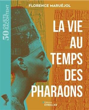 La vie au temps des pharaons, (coll. 50 objets racontent), 2025, 224 p.