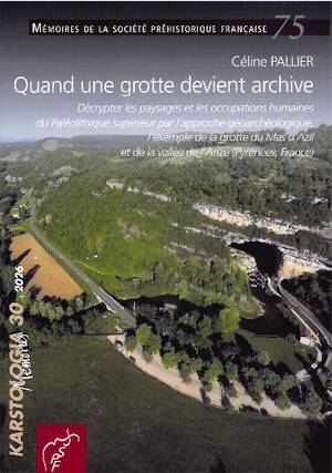 Quand une grotte devient archive. Décrypter les paysages et les occupations humaines du Paléolithique supérieur par l'approche géoarchéologique, l'exemple de la grotte du Mas d'Azil et de la vallée de l'Arize (Pyrénées, France), (Mémoire SPF 75), 2026, 172 p.